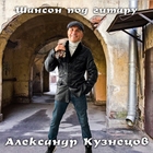 Александр Кузнецов - Шансон под гитару